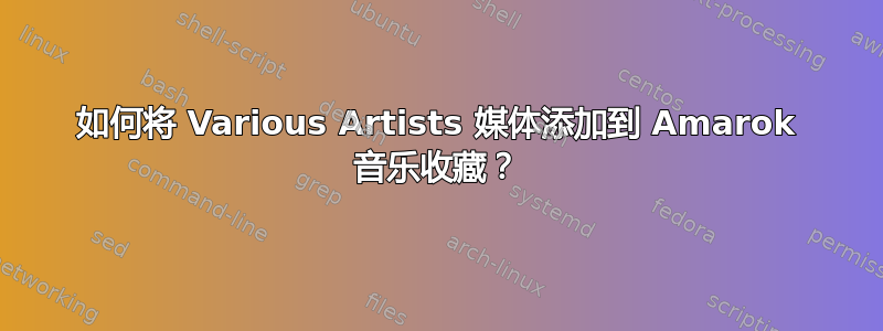 如何将 Various Artists 媒体添加到 Amarok 音乐收藏？