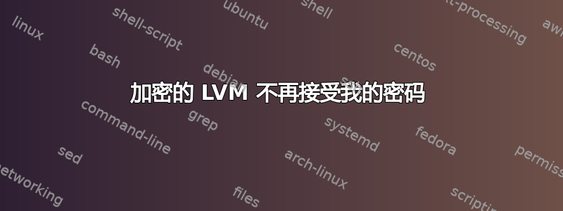 加密的 LVM 不再接受我的密码