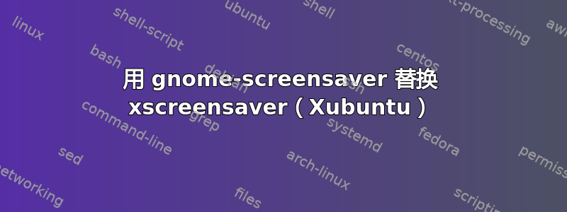 用 gnome-screensaver 替换 xscreensaver（Xubuntu）