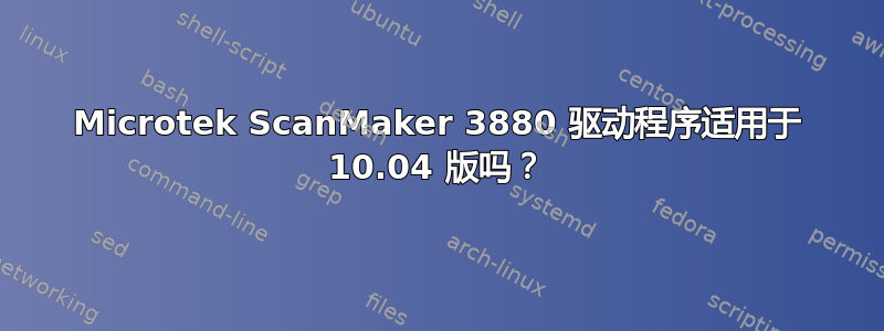 Microtek ScanMaker 3880 驱动程序适用于 10.04 版吗？