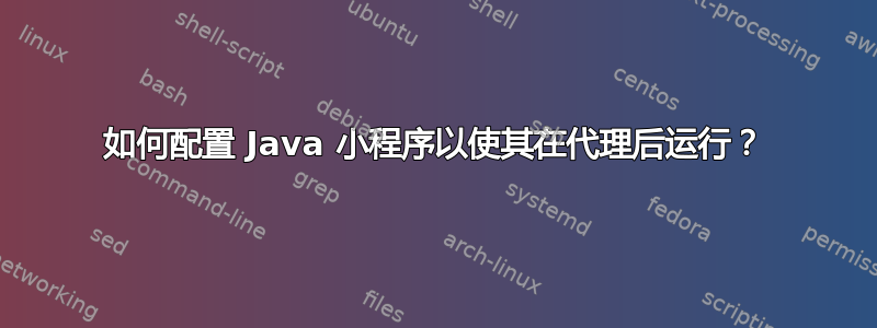 如何配置 Java 小程序以使其在代理后运行？