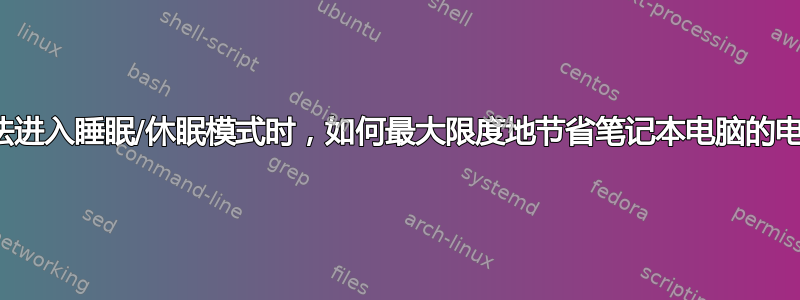 当无法进入睡眠/休眠模式时，如何最大限度地节省笔记本电脑的电量？