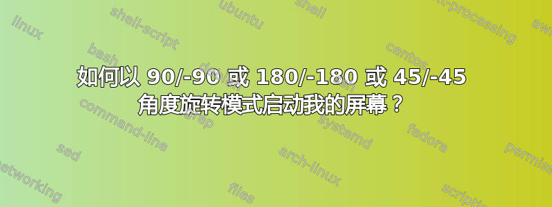 如何以 90/-90 或 180/-180 或 45/-45 角度旋转模式启动我的屏幕？