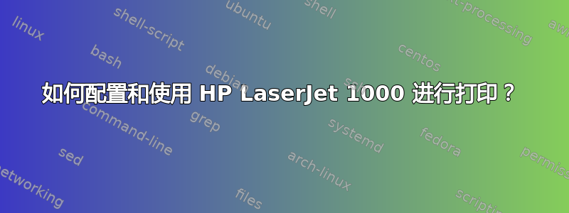 如何配置和使用 HP LaserJet 1000 进行打印？