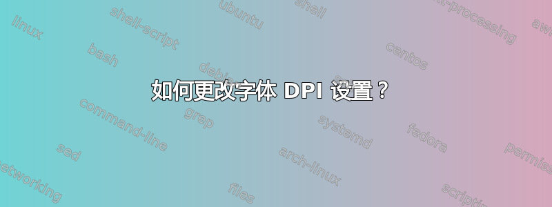 如何更改字体 DPI 设置？