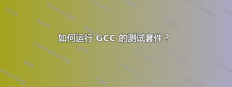 如何运行 GCC 的测试套件？