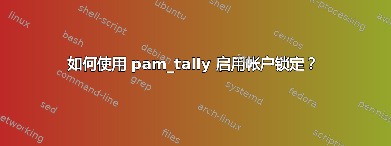 如何使用 pam_tally 启用帐户锁定？