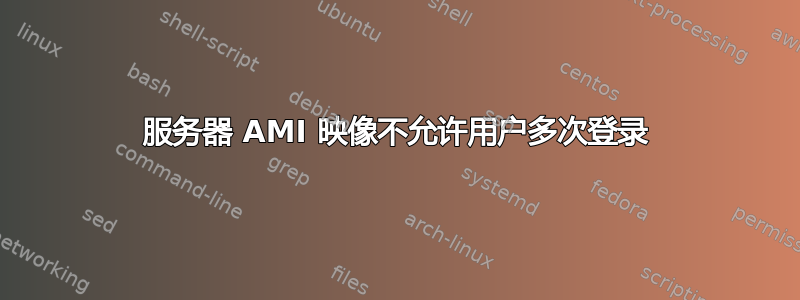 服务器 AMI 映像不允许用户多次登录