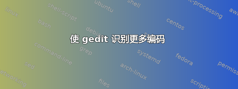 使 gedit 识别更多编码