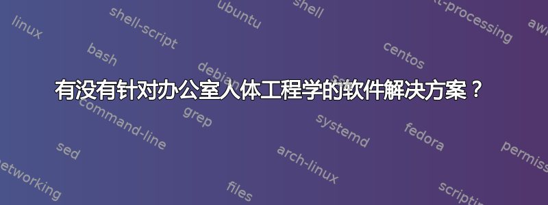 有没有针对办公室人体工程学的软件解决方案？