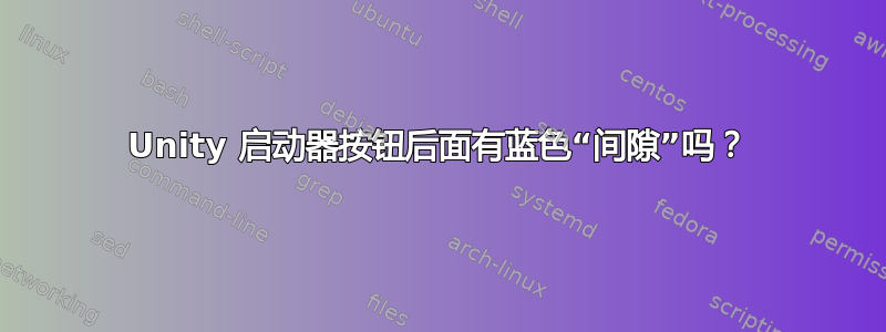 Unity 启动器按钮后面有蓝色“间隙”吗？