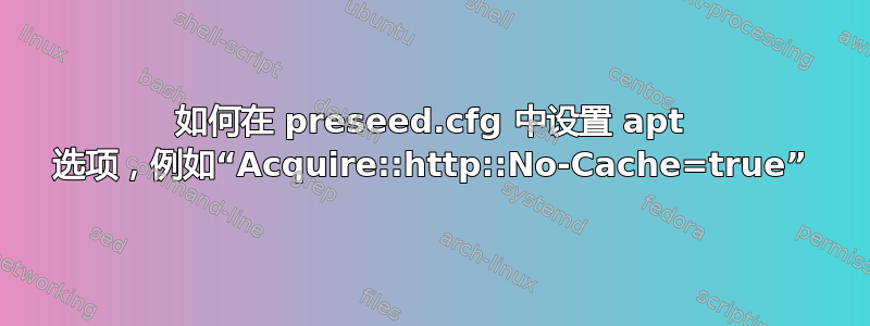 如何在 preseed.cfg 中设置 apt 选项，例如“Acquire::http::No-Cache=true”