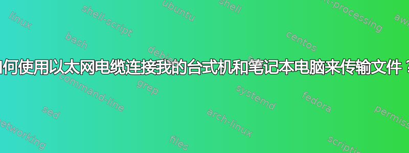 如何使用以太网电缆连接我的台式机和笔记本电脑来传输文件？