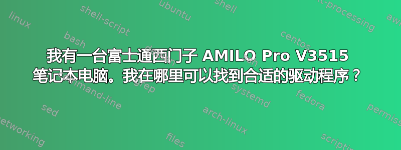 我有一台富士通西门子 AMILO Pro V3515 笔记本电脑。我在哪里可以找到合适的驱动程序？