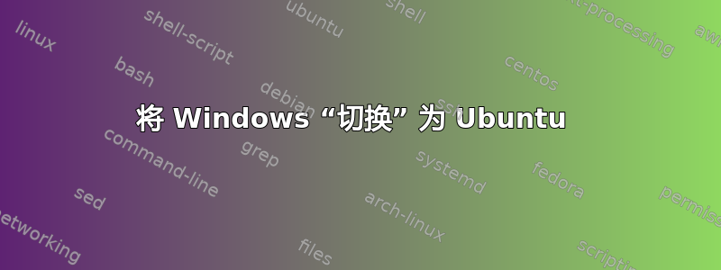 将 Windows “切换” 为 Ubuntu 