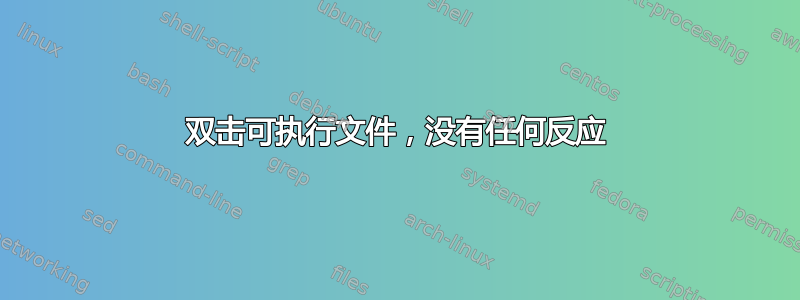 双击可执行文件，没有任何反应