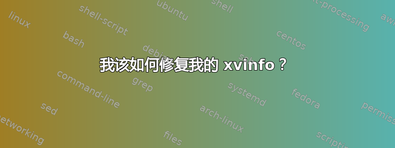 我该如何修复我的 xvinfo？