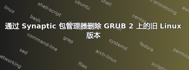 通过 Synaptic 包管理器删除 GRUB 2 上的旧 Linux 版本