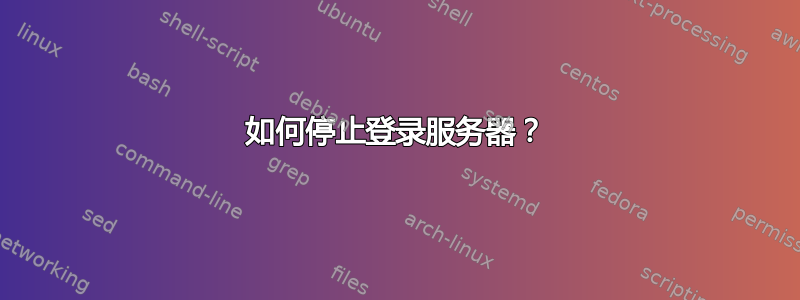 如何停止登录服务器？