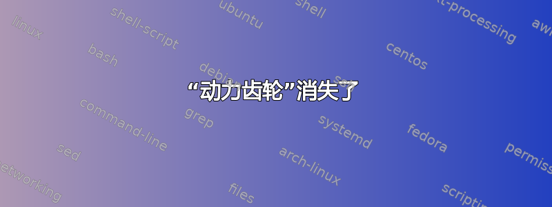 “动力齿轮”消失了