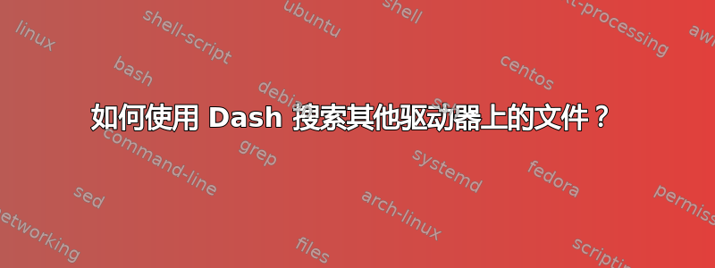 如何使用 Dash 搜索其他驱动器上的文件？