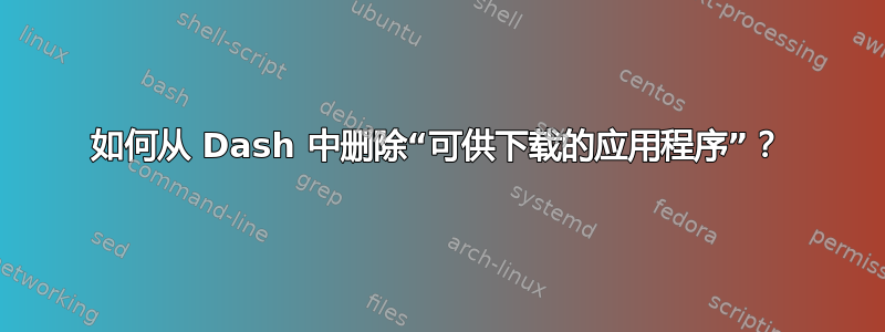 如何从 Dash 中删除“可供下载的应用程序”？