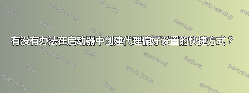 有没有办法在启动器中创建代理偏好设置的快捷方式？