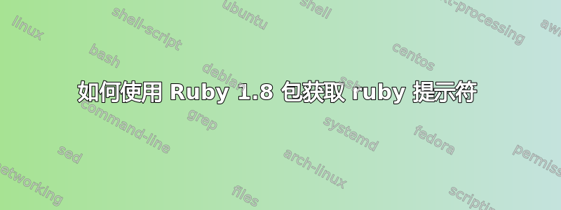 如何使用 Ruby 1.8 包获取 ruby​​ 提示符