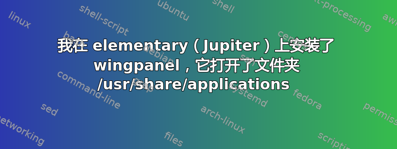 我在 elementary（Jupiter）上安装了 wingpanel，它打开了文件夹 /usr/share/applications 