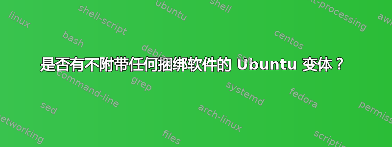 是否有不附带任何捆绑软件的 Ubuntu 变体？