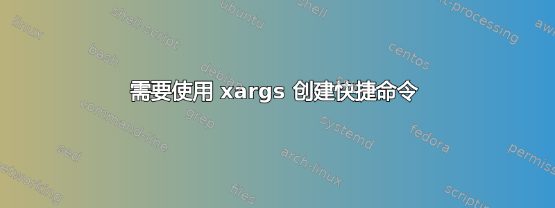 需要使用 xargs 创建快捷命令