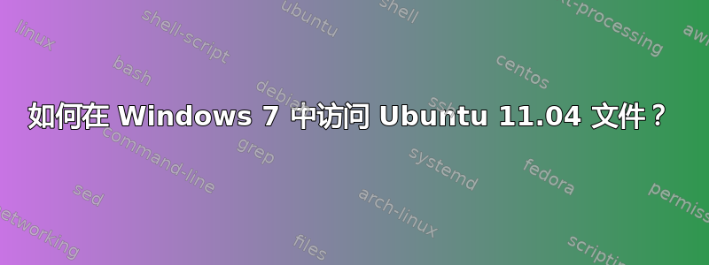 如何在 Windows 7 中访问 Ubuntu 11.04 文件？