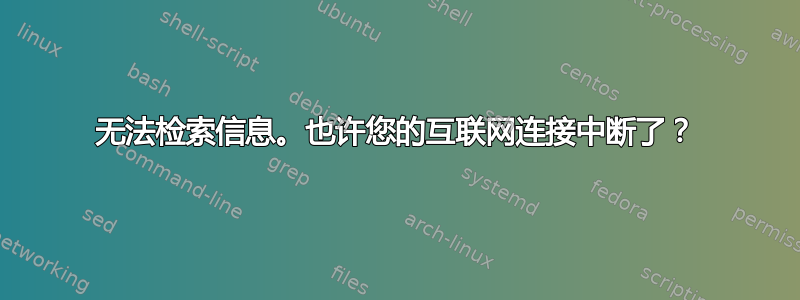 无法检索信息。也许您的互联网连接中断了？