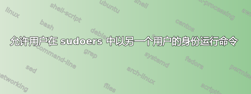 允许用户在 sudoers 中以另一个用户的身份运行命令