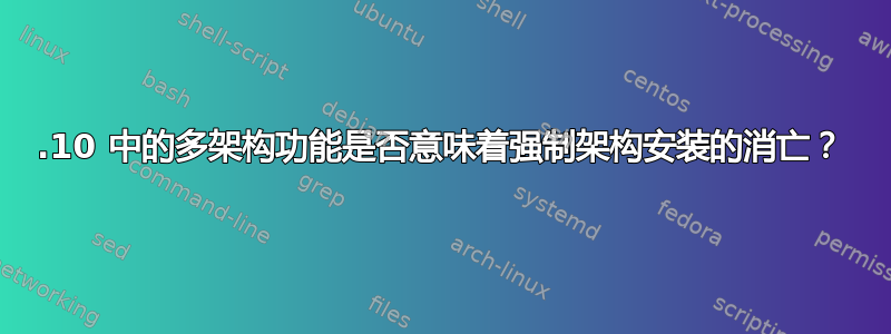 11.10 中的多架构功能是否意味着强制架构安装的消亡？