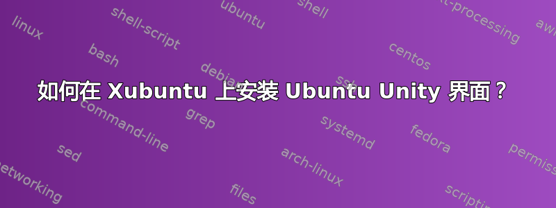 如何在 Xubuntu 上安装 Ubuntu Unity 界面？