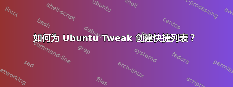 如何为 Ubuntu Tweak 创建快捷列表？