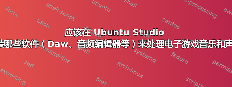 应该在 Ubuntu Studio 中安装哪些软件（Daw、音频编辑器等）来处理电子游戏音乐和声音？