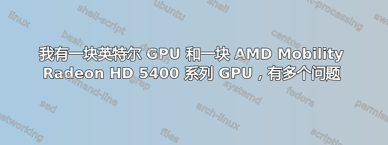 我有一块英特尔 GPU 和一块 AMD Mobility Radeon HD 5400 系列 GPU，有多个问题