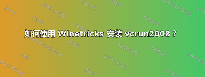 如何使用 Winetricks 安装 vcrun2008？