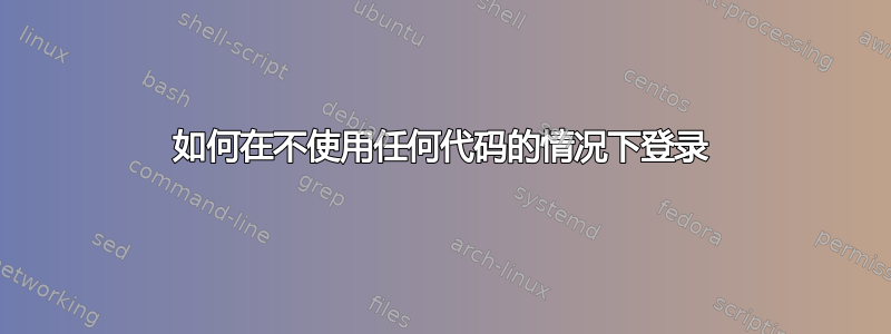 如何在不使用任何代码的情况下登录