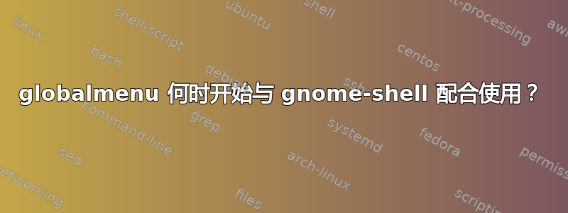 globalmenu 何时开始与 gnome-shell 配合使用？