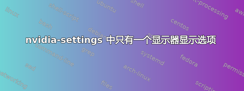 nvidia-settings 中只有一个显示器显示选项