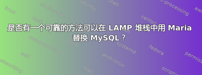 是否有一个可靠的方法可以在 LAMP 堆栈中用 Maria 替换 MySQL？