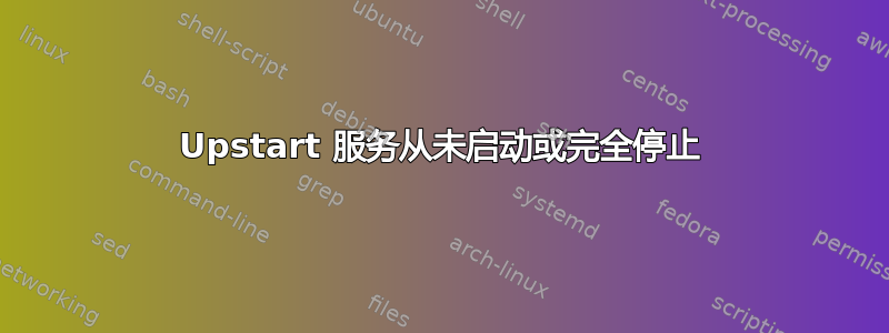 Upstart 服务从未启动或完全停止