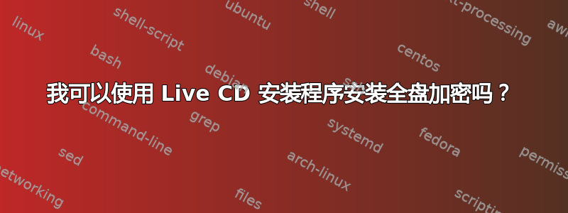 我可以使用 Live CD 安装程序安装全盘加密吗？