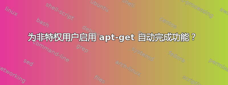 为非特权用户启用 apt-get 自动完成功能？