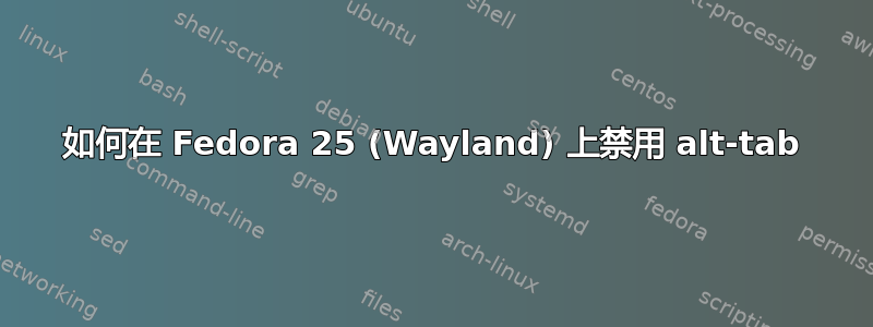 如何在 Fedora 25 (Wayland) 上禁用 alt-tab