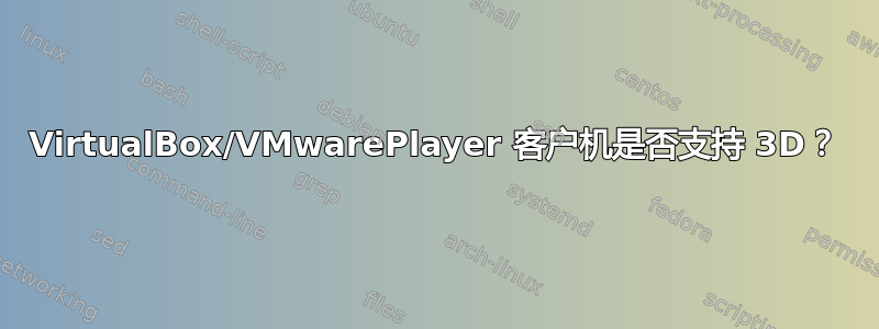 VirtualBox/VMwarePlayer 客户机是否支持 3D？