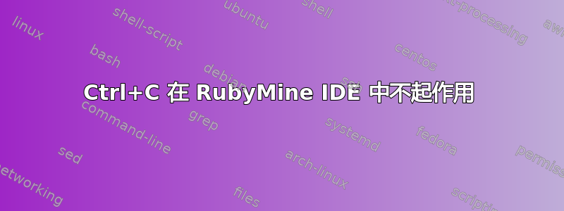 Ctrl+C 在 RubyMine IDE 中不起作用